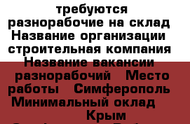 требуются разнорабочие на склад › Название организации ­ строительная компания › Название вакансии ­ разнорабочий › Место работы ­ Симферополь › Минимальный оклад ­ 26 000 - Крым, Симферополь Работа » Вакансии   